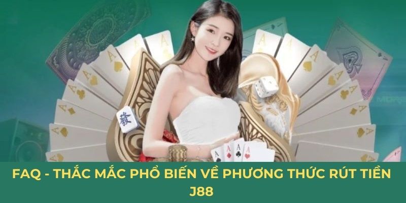 FAQ - Thắc mắc phổ biến về phương thức rút tiền J88